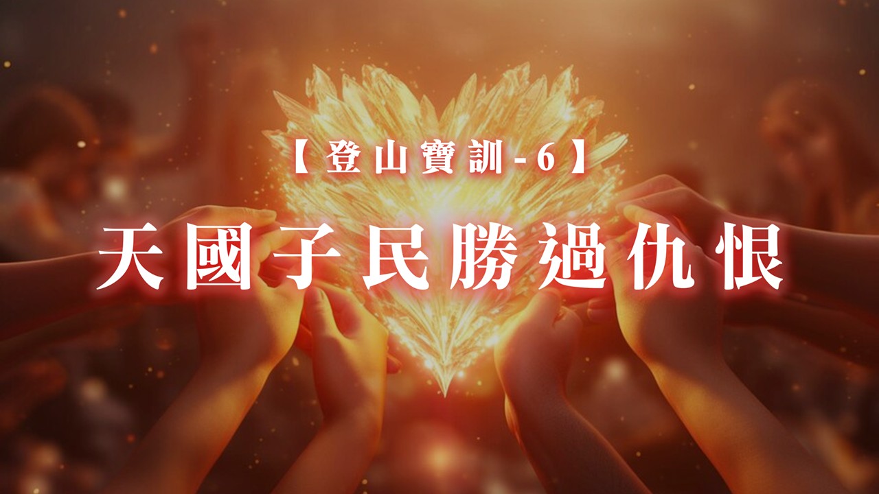 You are currently viewing 【登山寶訓-6】天國子民勝過仇恨|20250223|高雄基督之家主日崇拜